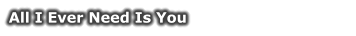 All I Ever Need Is You